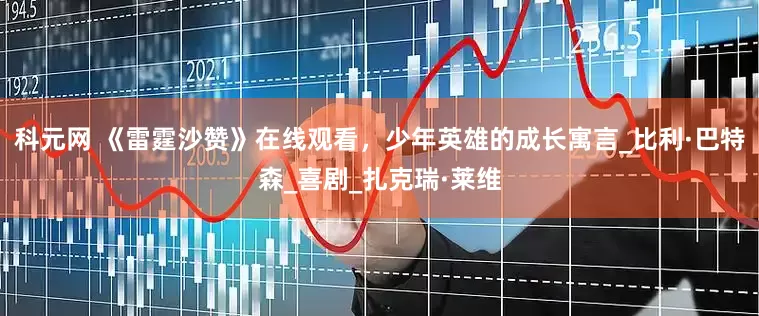 科元网 《雷霆沙赞》在线观看，少年英雄的成长寓言_比利·巴特森_喜剧_扎克瑞·莱维