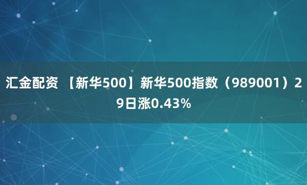 汇金配资 【新华500】新华500指数（989001）29日涨0.43%