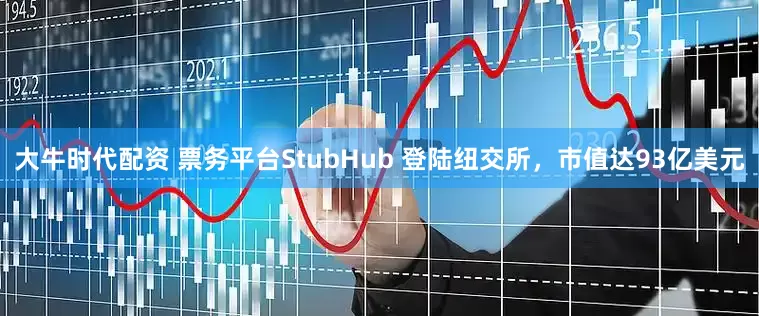 大牛时代配资 票务平台StubHub 登陆纽交所，市值达93亿美元