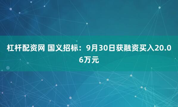 杠杆配资网 国义招标:9月30日获融资买入20.06万元