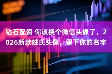 钻石配资 你该换个微信头像了，2026新款姓氏头像，留下你的名字