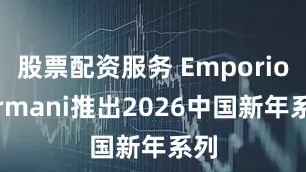 股票配资服务 Emporio Armani推出2026中国新年系列