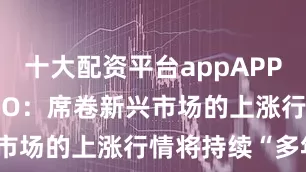 十大配资平台appAPP下载 PIMCO：席卷新兴市场的上涨行情将持续“多年”